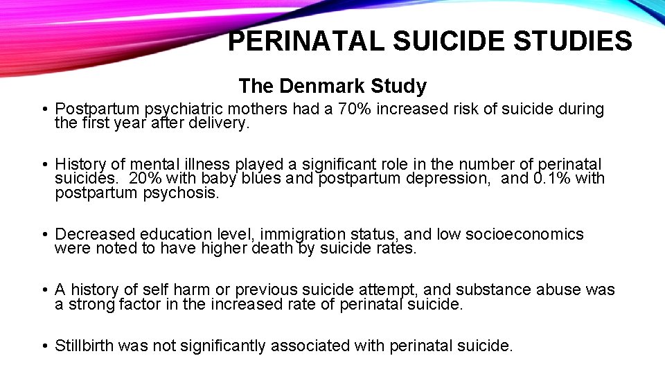 PERINATAL SUICIDE STUDIES The Denmark Study • Postpartum psychiatric mothers had a 70% increased