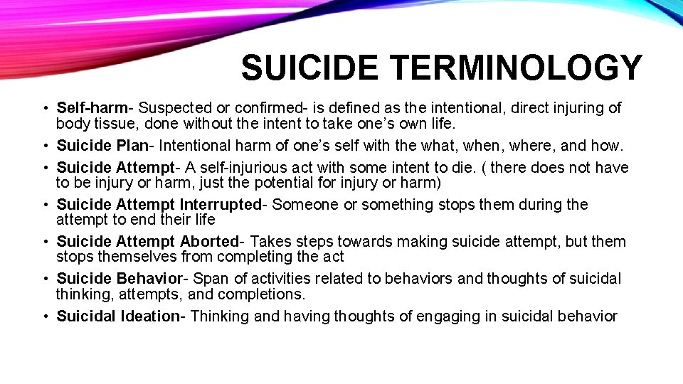 SUICIDE TERMINOLOGY • Self-harm- Suspected or confirmed- is defined as the intentional, direct injuring