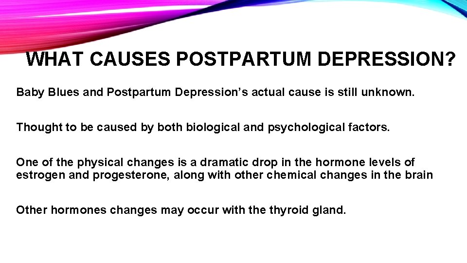 WHAT CAUSES POSTPARTUM DEPRESSION? Baby Blues and Postpartum Depression’s actual cause is still unknown.