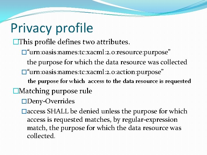 Privacy profile �This profile defines two attributes. �“urn: oasis: names: tc: xacml: 2. 0: