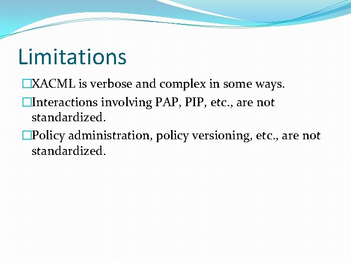 Limitations �XACML is verbose and complex in some ways. �Interactions involving PAP, PIP, etc.