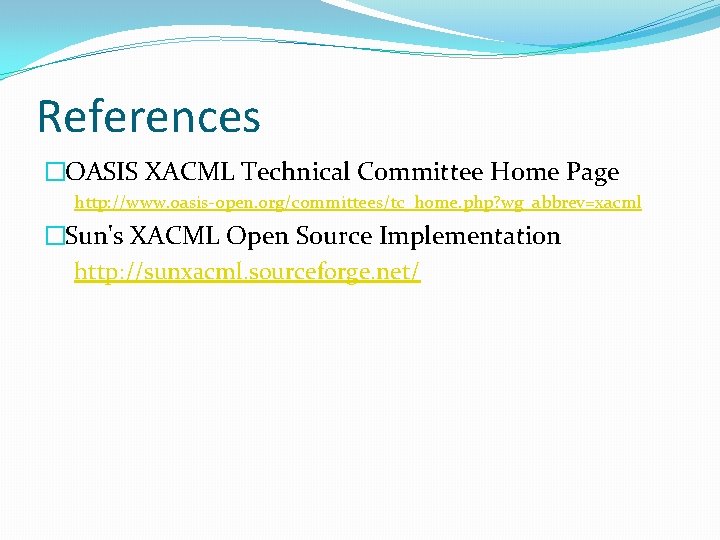 References �OASIS XACML Technical Committee Home Page http: //www. oasis-open. org/committees/tc_home. php? wg_abbrev=xacml �Sun's