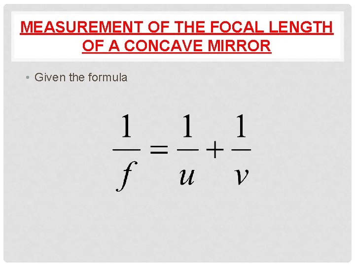 MEASUREMENT OF THE FOCAL LENGTH OF A CONCAVE MIRROR • Given the formula 
