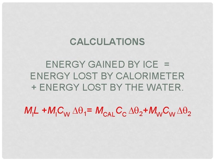 CALCULATIONS ENERGY GAINED BY ICE = ENERGY LOST BY CALORIMETER + ENERGY LOST BY
