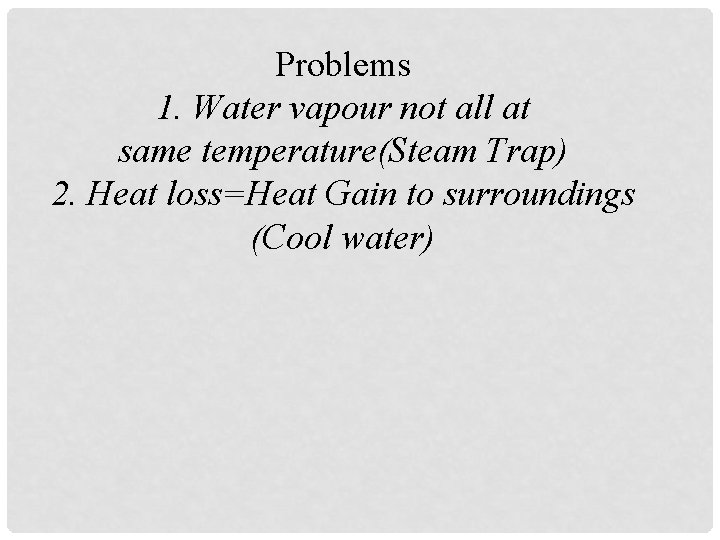 Problems 1. Water vapour not all at same temperature(Steam Trap) 2. Heat loss=Heat Gain