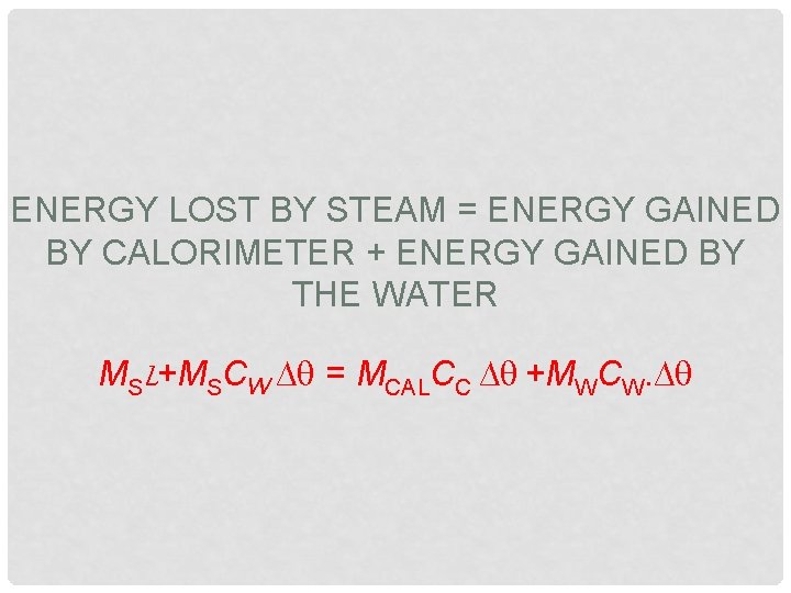 ENERGY LOST BY STEAM = ENERGY GAINED BY CALORIMETER + ENERGY GAINED BY THE