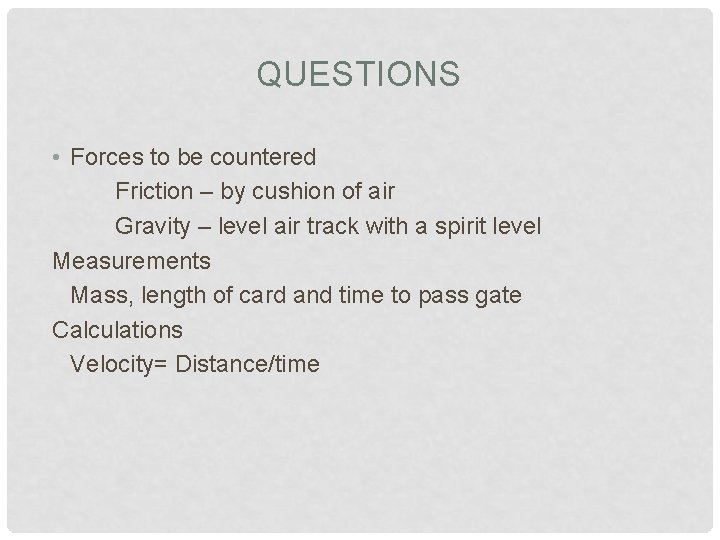 QUESTIONS • Forces to be countered Friction – by cushion of air Gravity –