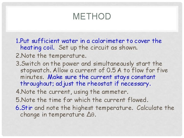 METHOD 1. Put sufficient water in a calorimeter to cover the heating coil. Set