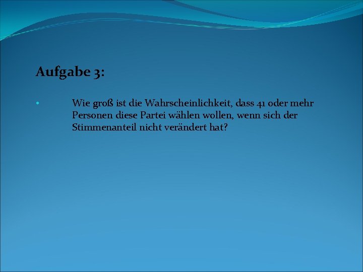 Aufgabe 3: • Wie groß ist die Wahrscheinlichkeit, dass 41 oder mehr Personen diese