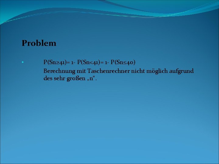 Problem • P(Sn≥ 41)= 1 - P(Sn<41)= 1 - P(Sn≤ 40) Berechnung mit Taschenrechner