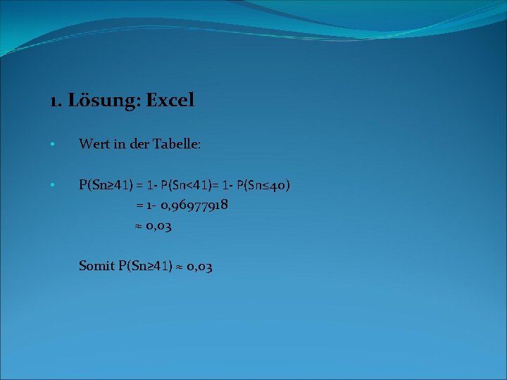 1. Lösung: Excel • Wert in der Tabelle: P(Sn≥ 41) = 1 - P(Sn<41)=