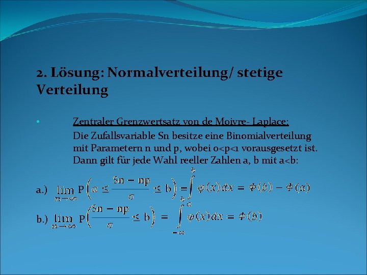 2. Lösung: Normalverteilung/ stetige Verteilung • Zentraler Grenzwertsatz von de Moivre- Laplace: Die Zufallsvariable