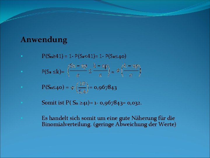 Anwendung • P(Sn≥ 41) = 1 - P(Sn<41)= 1 - P(Sn≤ 40) • P(Sn