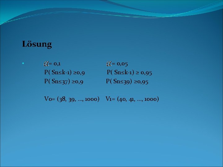 Lösung • = 0, 1 = 0, 05 P( Sn≤k-1) ≥ 0, 9 P(