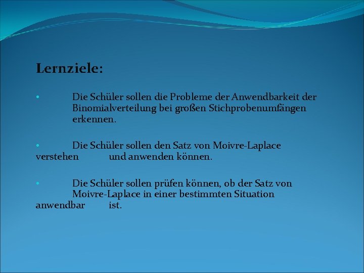 Lernziele: • Die Schüler sollen die Probleme der Anwendbarkeit der Binomialverteilung bei großen Stichprobenumfängen