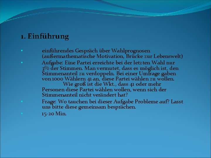 1. Einführung • • einführendes Gespräch über Wahlprognosen (außermathematische Motivation, Brücke zur Lebenswelt) Aufgabe: