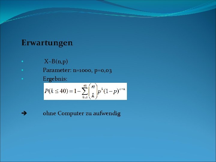 Erwartungen • • • X~B(n, p) Parameter: n=1000, p=0, 03 Ergebnis: ohne Computer zu