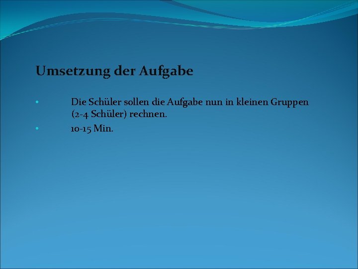 Umsetzung der Aufgabe • • Die Schüler sollen die Aufgabe nun in kleinen Gruppen