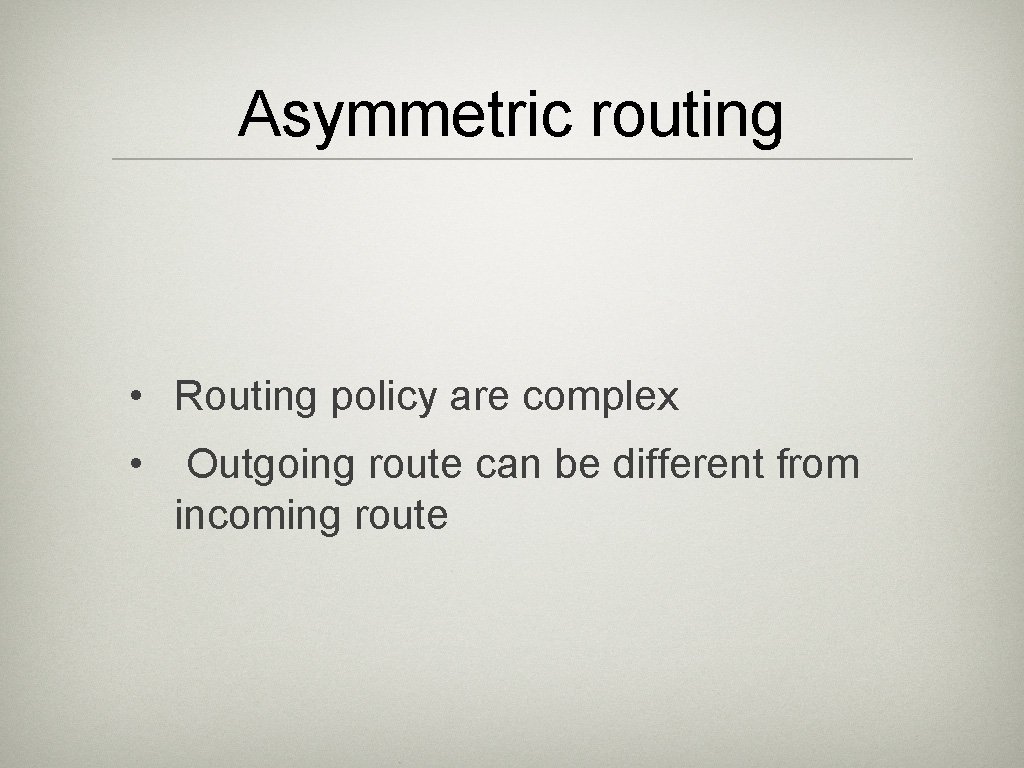 Asymmetric routing • Routing policy are complex • Outgoing route can be different from
