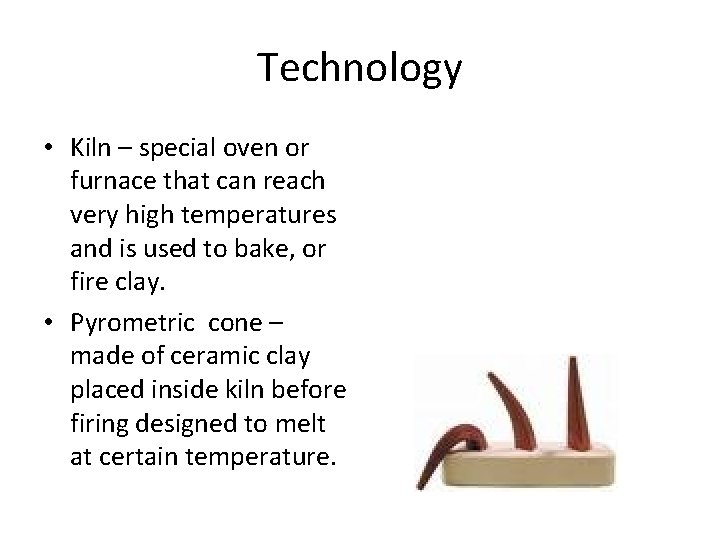 Technology • Kiln – special oven or furnace that can reach very high temperatures