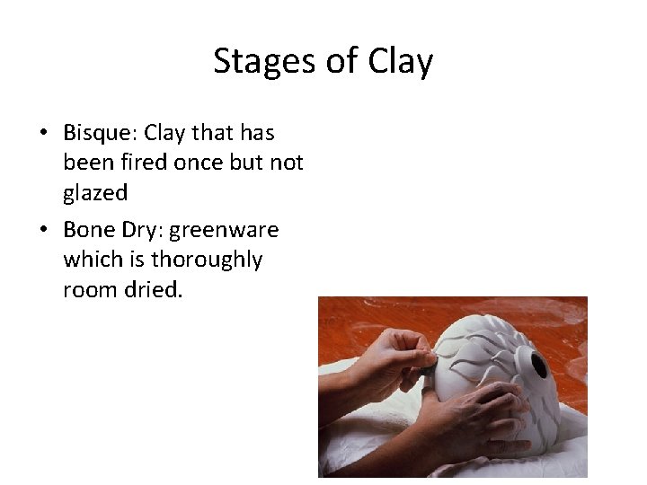 Stages of Clay • Bisque: Clay that has been fired once but not glazed