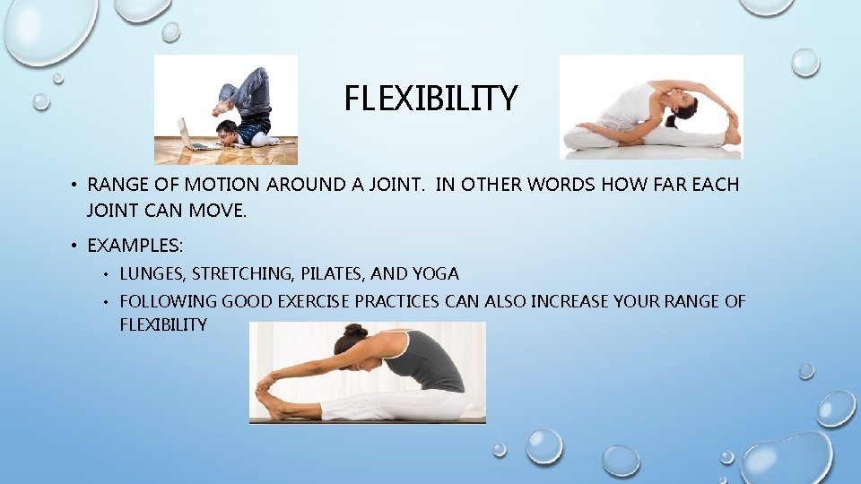 FLEXIBILITY • RANGE OF MOTION AROUND A JOINT. IN OTHER WORDS HOW FAR EACH