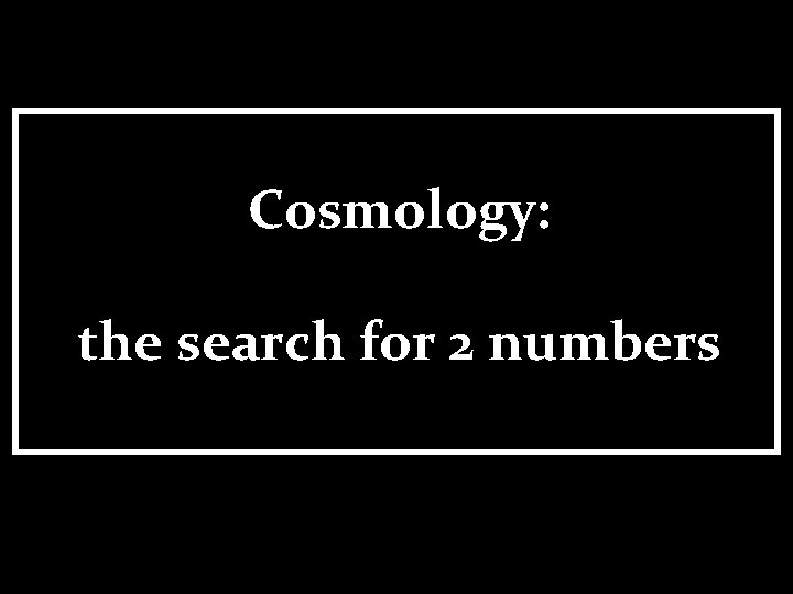 Cosmology: the search for 2 numbers 