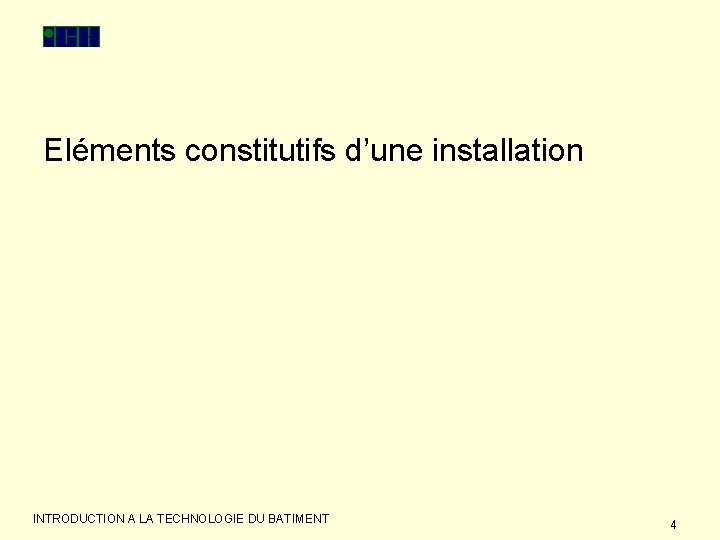 Eléments constitutifs d’une installation INTRODUCTION A LA TECHNOLOGIE DU BATIMENT 4 