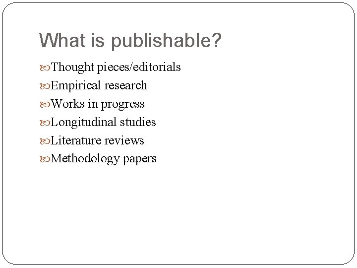 What is publishable? Thought pieces/editorials Empirical research Works in progress Longitudinal studies Literature reviews