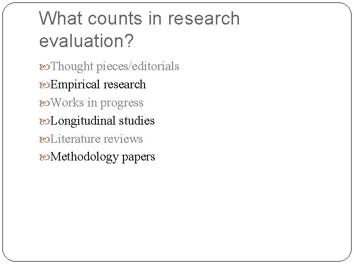 What counts in research evaluation? Thought pieces/editorials Empirical research Works in progress Longitudinal studies