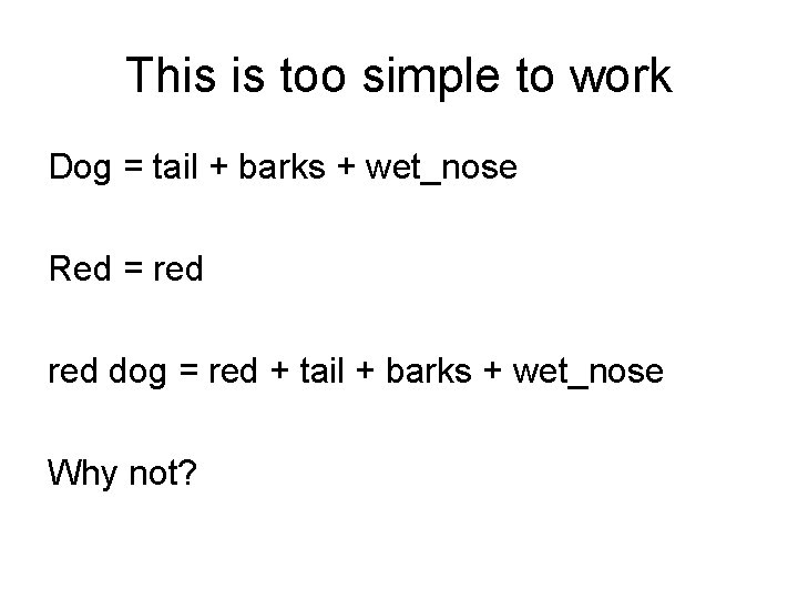 This is too simple to work Dog = tail + barks + wet_nose Red