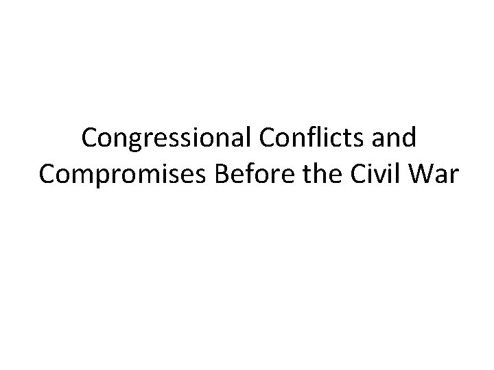 Congressional Conflicts and Compromises Before the Civil War 