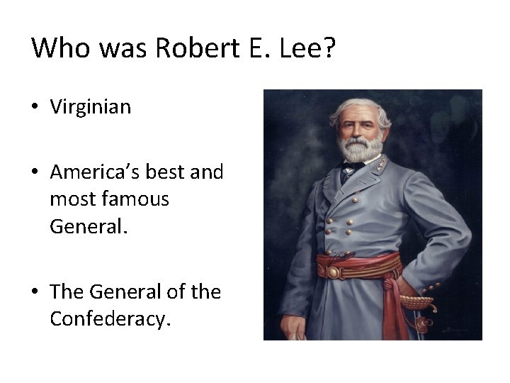 Who was Robert E. Lee? • Virginian • America’s best and most famous General.