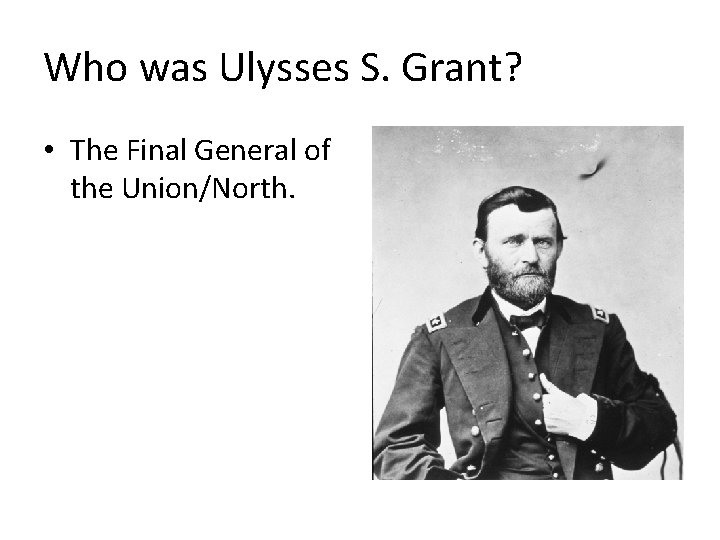 Who was Ulysses S. Grant? • The Final General of the Union/North. 