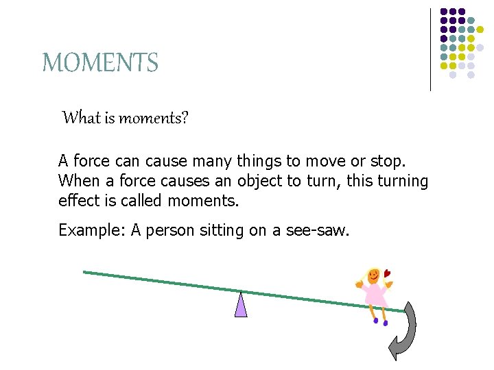 MOMENTS What is moments? A force can cause many things to move or stop.