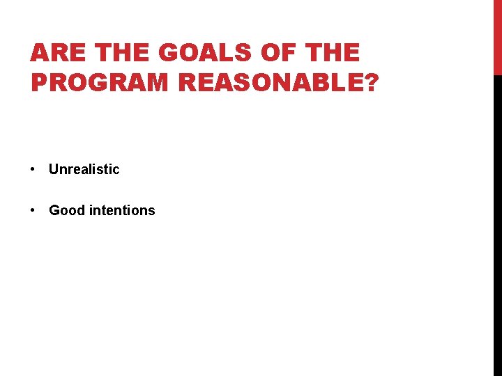 ARE THE GOALS OF THE PROGRAM REASONABLE? • Unrealistic • Good intentions 