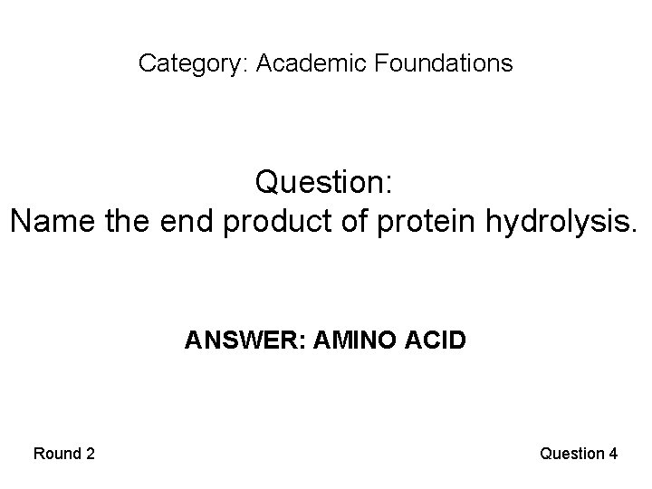 Category: Academic Foundations Question: Name the end product of protein hydrolysis. ANSWER: AMINO ACID
