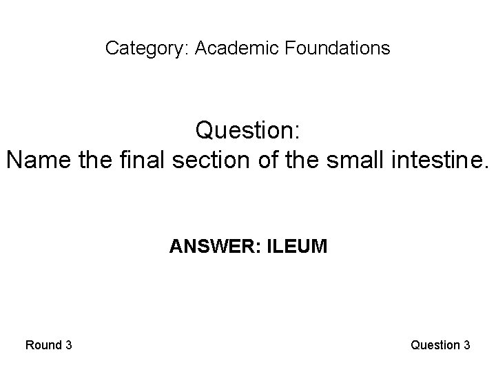 Category: Academic Foundations Question: Name the final section of the small intestine. ANSWER: ILEUM