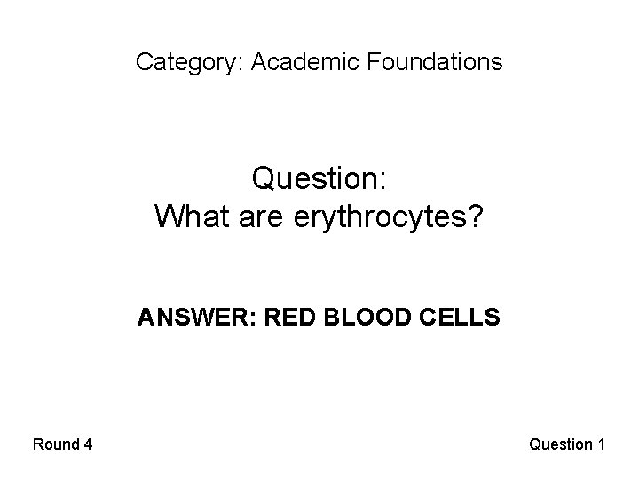 Category: Academic Foundations Question: What are erythrocytes? ANSWER: RED BLOOD CELLS Round 4 Question