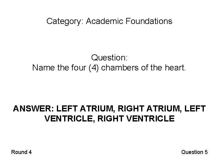 Category: Academic Foundations Question: Name the four (4) chambers of the heart. ANSWER: LEFT