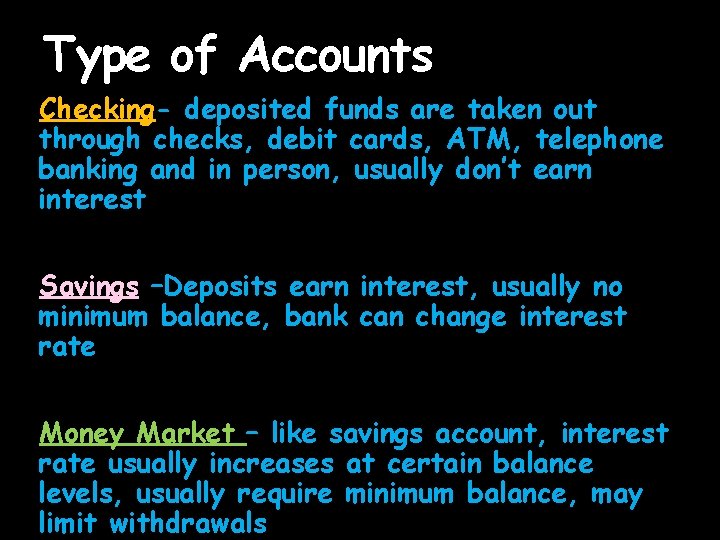 Type of Accounts Checking- deposited funds are taken out through checks, debit cards, ATM,