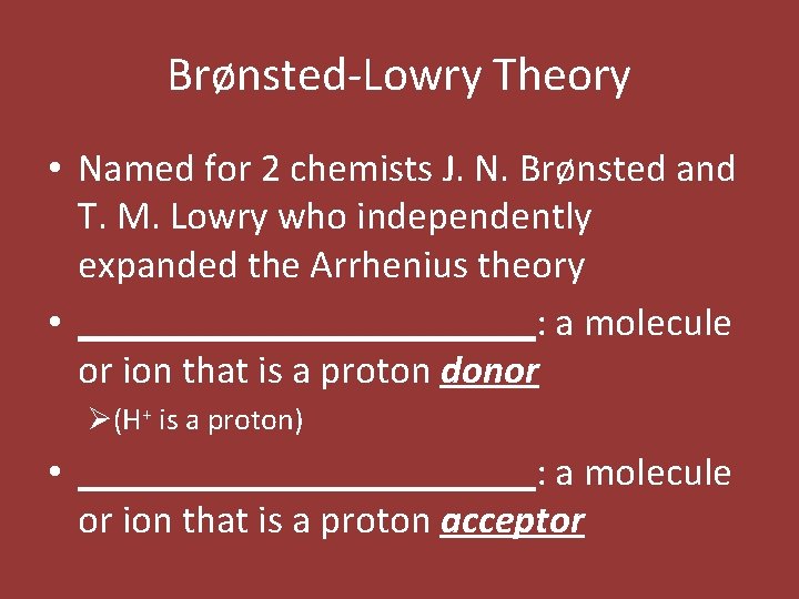 Brønsted-Lowry Theory • Named for 2 chemists J. N. Brønsted and T. M. Lowry