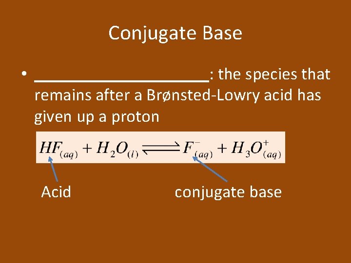 Conjugate Base • __________: the species that remains after a Brønsted-Lowry acid has given
