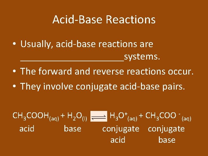 Acid-Base Reactions • Usually, acid-base reactions are __________systems. • The forward and reverse reactions