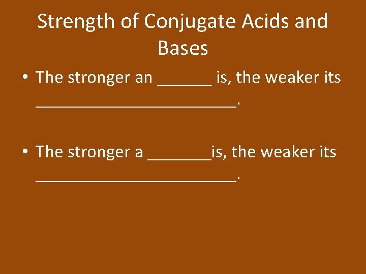 Strength of Conjugate Acids and Bases • The stronger an ______ is, the weaker