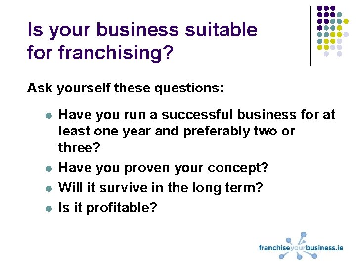 Is your business suitable for franchising? Ask yourself these questions: l l Have you