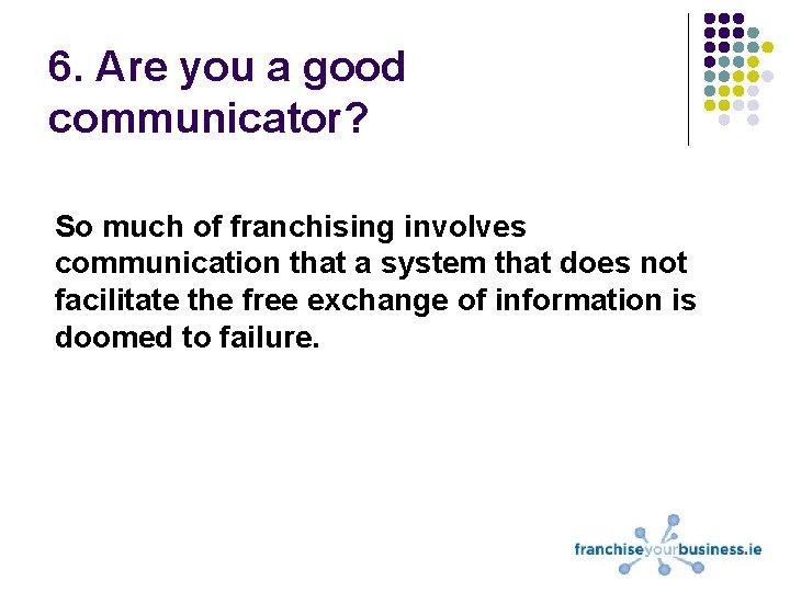 6. Are you a good communicator? So much of franchising involves communication that a