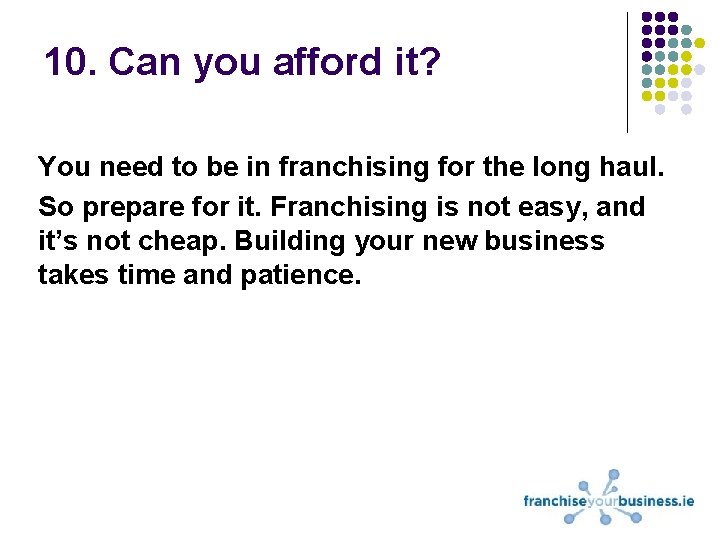 10. Can you afford it? You need to be in franchising for the long