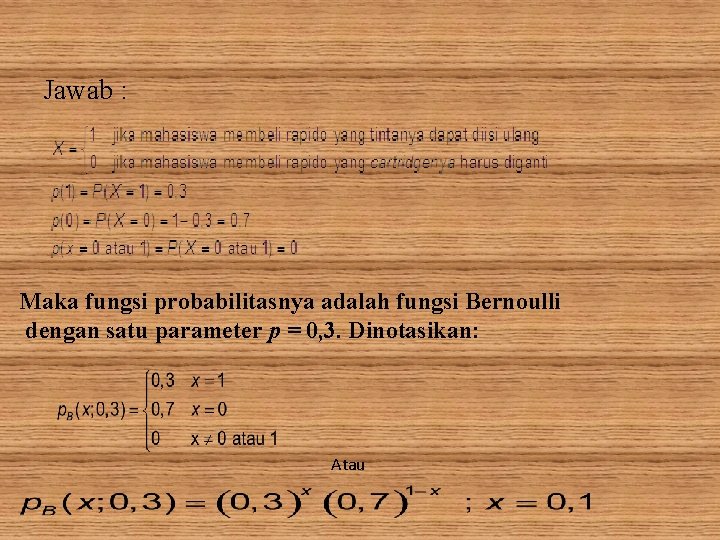Jawab : Maka fungsi probabilitasnya adalah fungsi Bernoulli dengan satu parameter p = 0,