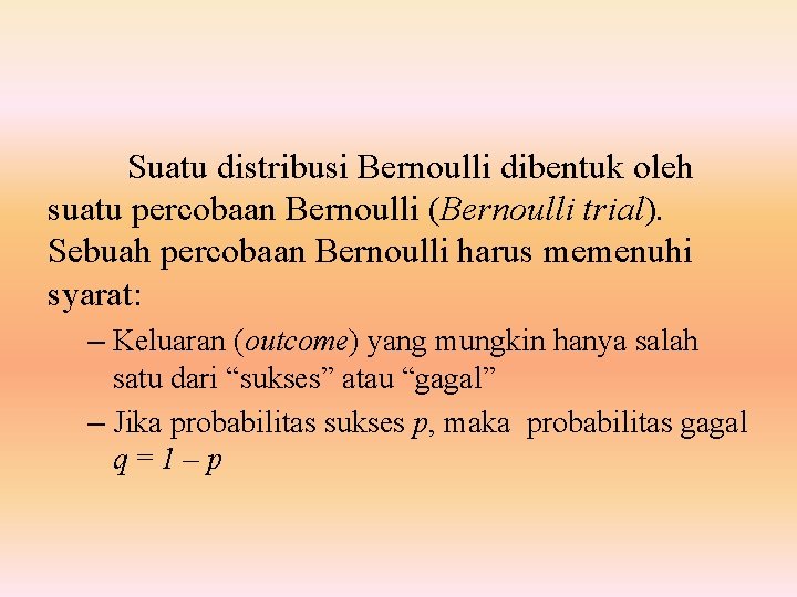 Suatu distribusi Bernoulli dibentuk oleh suatu percobaan Bernoulli (Bernoulli trial). Sebuah percobaan Bernoulli harus